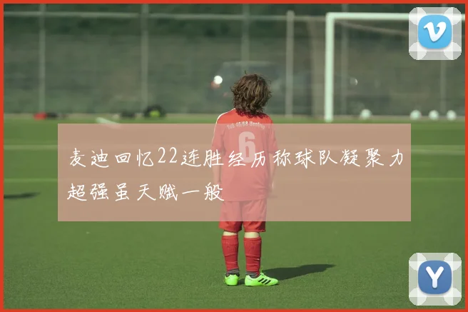 麦迪回忆22连胜经历称球队凝聚力超强虽天赋一般